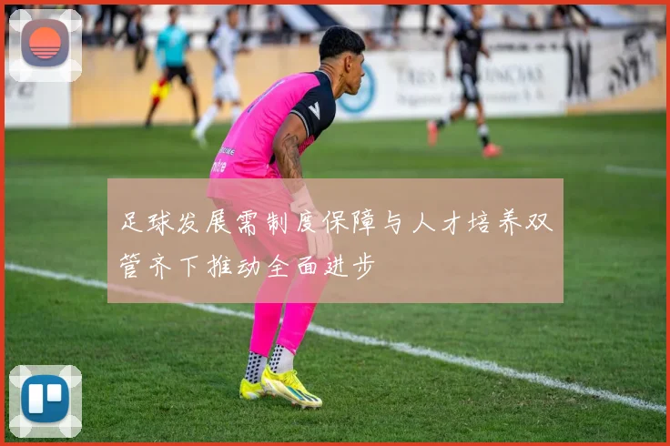 足球发展需制度保障与人才培养双管齐下推动全面进步