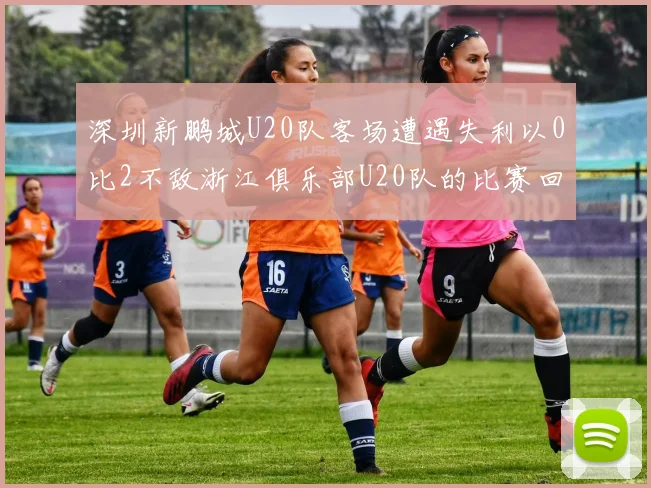 深圳新鹏城U20队客场遭遇失利以0比2不敌浙江俱乐部U20队的比赛回顾
