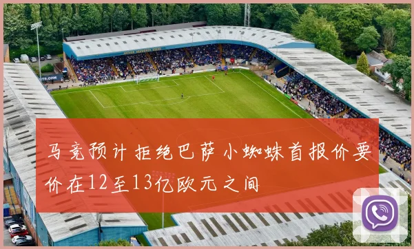 马竞预计拒绝巴萨小蜘蛛首报价要价在12至13亿欧元之间
