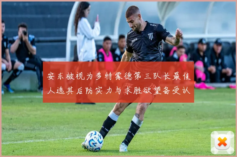 安东被视为多特蒙德第三队长最佳人选其后防实力与求胜欲望备受认可